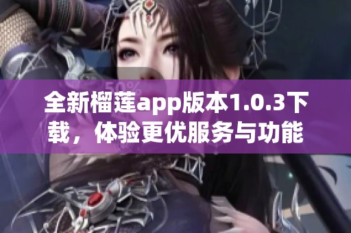 全新榴莲app版本1.0.3下载，体验更优服务与功能