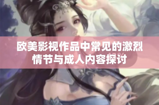 欧美影视作品中常见的激烈情节与成人内容探讨