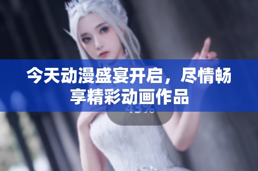 今天动漫盛宴开启，尽情畅享精彩动画作品