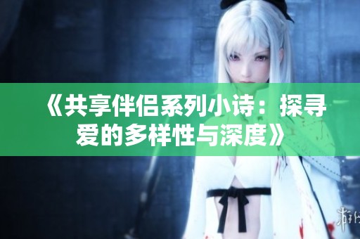 《共享伴侣系列小诗：探寻爱的多样性与深度》