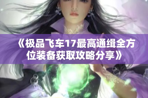 《极品飞车17最高通缉全方位装备获取攻略分享》
