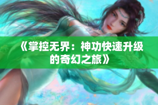 《掌控无界：神功快速升级的奇幻之旅》