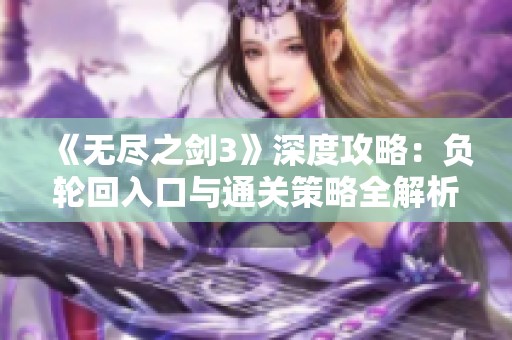 《无尽之剑3》深度攻略：负轮回入口与通关策略全解析