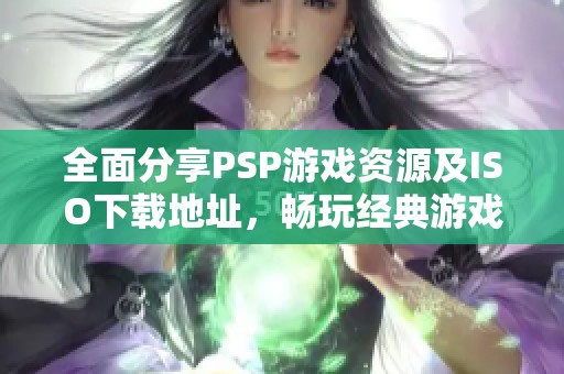 全面分享PSP游戏资源及ISO下载地址，畅玩经典游戏体验