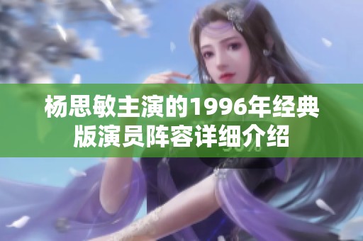 杨思敏主演的1996年经典版演员阵容详细介绍