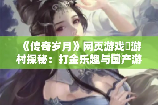 《传奇岁月》网页游戏囧游村探秘：打金乐趣与国产游戏的结合体验