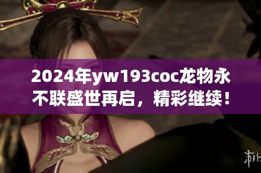2024年yw193coc龙物永不联盛世再启，精彩继续！