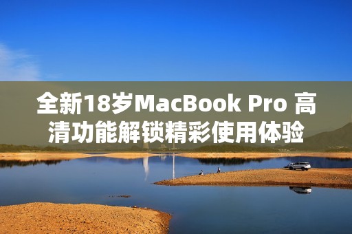 全新18岁MacBook Pro 高清功能解锁精彩使用体验