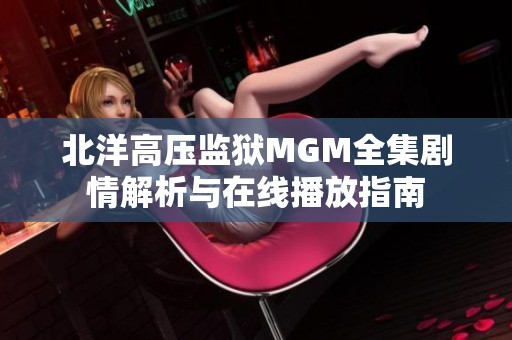 北洋高压监狱MGM全集剧情解析与在线播放指南