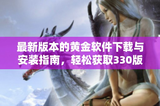 最新版本的黄金软件下载与安装指南，轻松获取330版