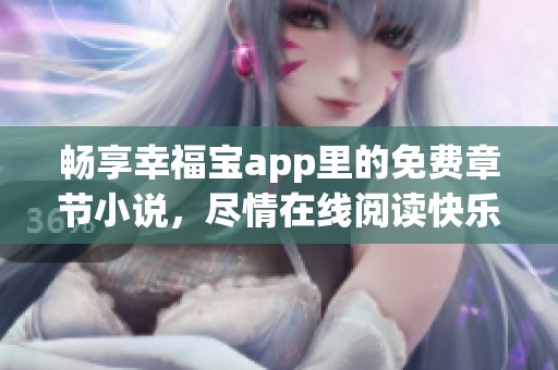 畅享幸福宝app里的免费章节小说，尽情在线阅读快乐故事