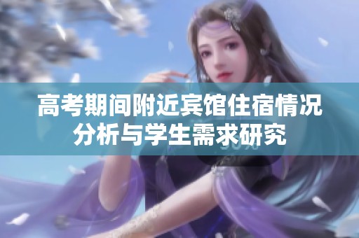 高考期间附近宾馆住宿情况分析与学生需求研究