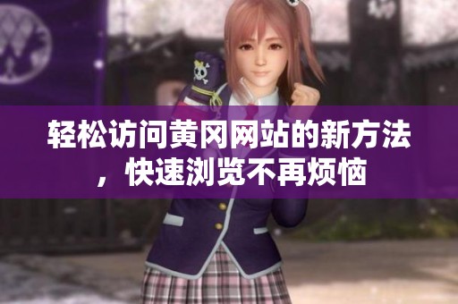 轻松访问黄冈网站的新方法，快速浏览不再烦恼