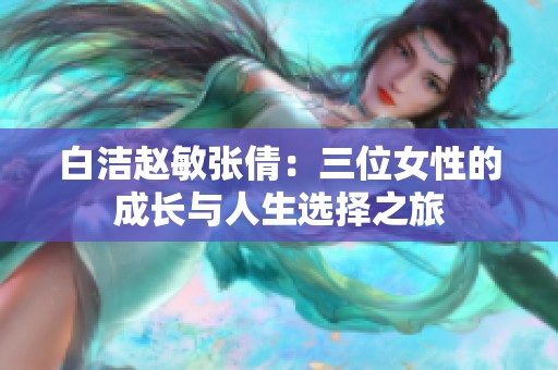 白洁赵敏张倩：三位女性的成长与人生选择之旅