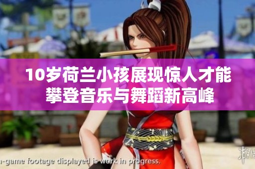 10岁荷兰小孩展现惊人才能 攀登音乐与舞蹈新高峰