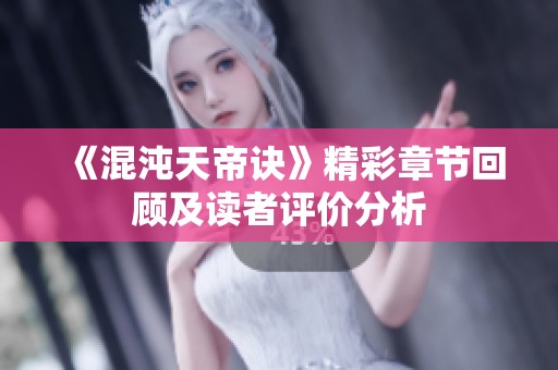 《混沌天帝诀》精彩章节回顾及读者评价分析 《混沌天帝诀》精彩章节回顾及读者评价分析