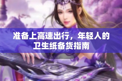 准备上高速出行，年轻人的卫生纸备货指南