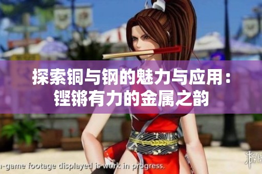 探索铜与钢的魅力与应用：铿锵有力的金属之韵