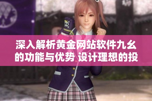 深入解析黄金网站软件九幺的功能与优势 设计理想的投资工具