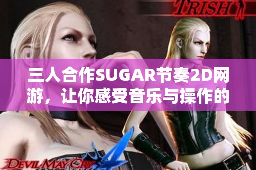 三人合作SUGAR节奏2D网游，让你感受音乐与操作的完美结合