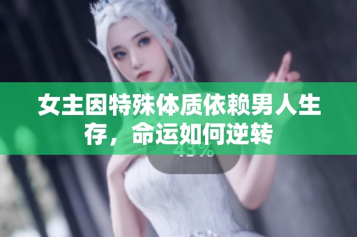 女主因特殊体质依赖男人生存，命运如何逆转
