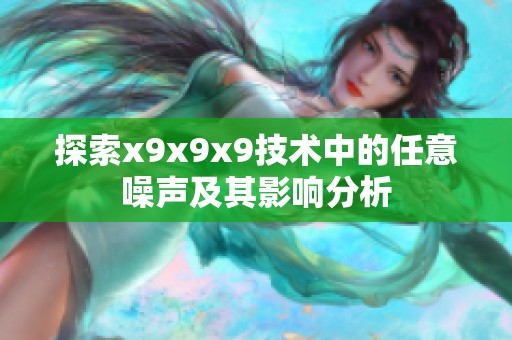 探索x9x9x9技术中的任意噪声及其影响分析
