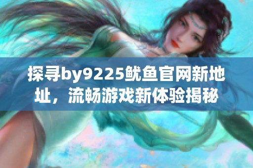 探寻by9225鱿鱼官网新地址，流畅游戏新体验揭秘