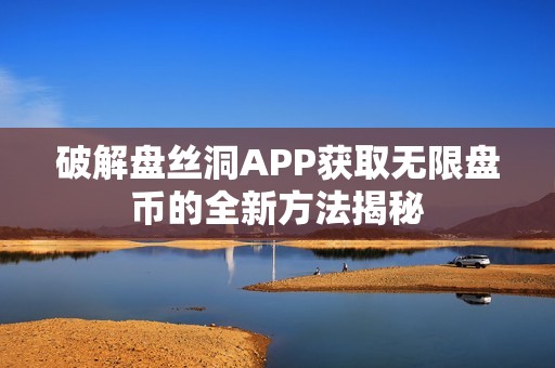 破解盘丝洞APP获取无限盘币的全新方法揭秘