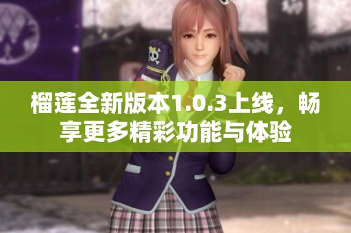 榴莲全新版本1.0.3上线，畅享更多精彩功能与体验