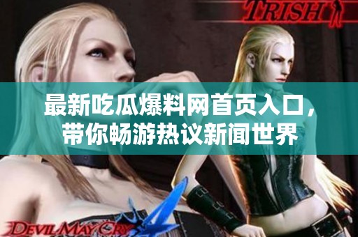 最新吃瓜爆料网首页入口，带你畅游热议新闻世界
