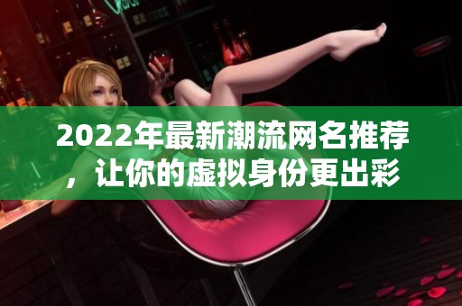2022年最新潮流网名推荐，让你的虚拟身份更出彩