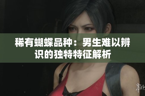 稀有蝴蝶品种：男生难以辨识的独特特征解析