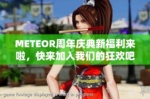 METEOR周年庆典新福利来啦，快来加入我们的狂欢吧！