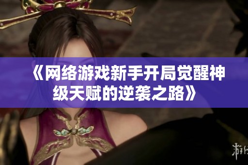 《网络游戏新手开局觉醒神级天赋的逆袭之路》