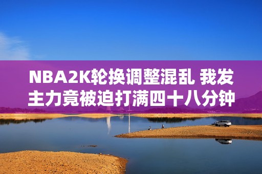 NBA2K轮换调整混乱 我发主力竟被迫打满四十八分钟