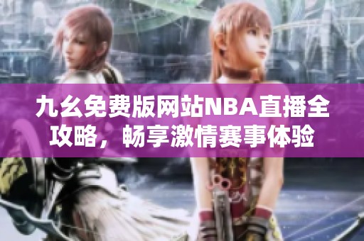 九幺免费版网站NBA直播全攻略，畅享激情赛事体验