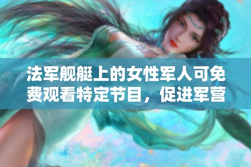 法军舰艇上的女性军人可免费观看特定节目，促进军营文化建设