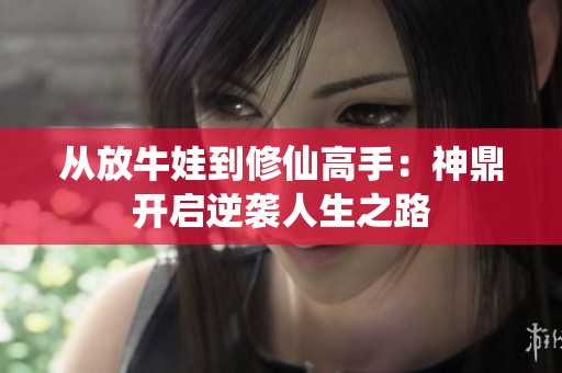 从放牛娃到修仙高手：神鼎开启逆袭人生之路