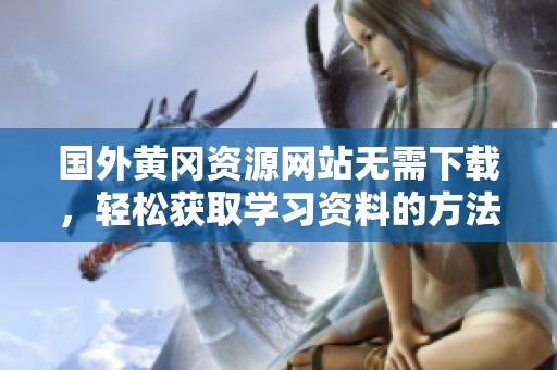 国外黄冈资源网站无需下载，轻松获取学习资料的方法揭秘