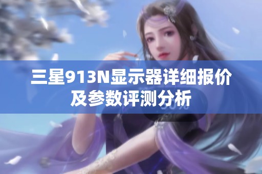 三星913N显示器详细报价及参数评测分析