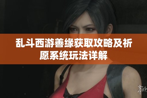 乱斗西游善缘获取攻略及祈愿系统玩法详解