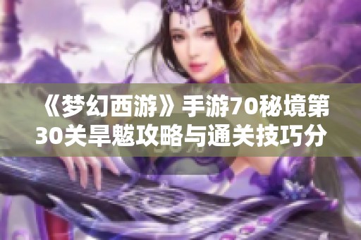 《梦幻西游》手游70秘境第30关旱魃攻略与通关技巧分享