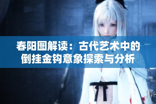春阳图解读：古代艺术中的倒挂金钩意象探索与分析