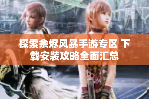 探索余烬风暴手游专区 下载安装攻略全面汇总