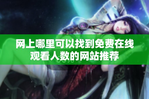 网上哪里可以找到免费在线观看人数的网站推荐