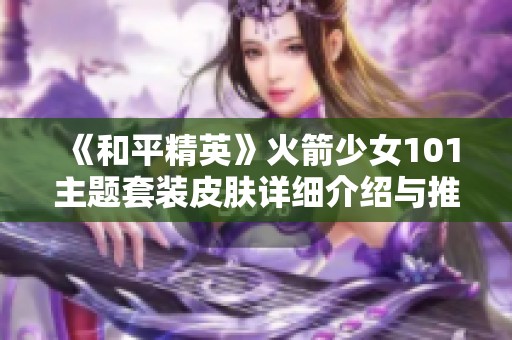 《和平精英》火箭少女101主题套装皮肤详细介绍与推荐