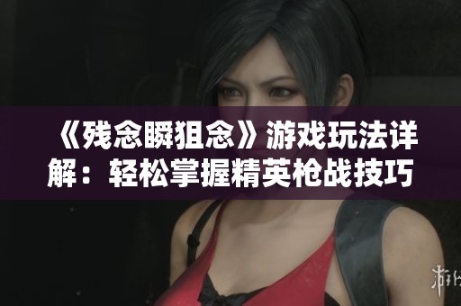 《残念瞬狙念》游戏玩法详解：轻松掌握精英枪战技巧