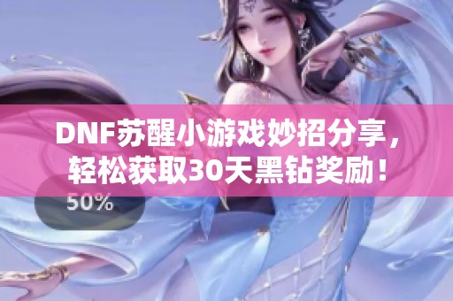 DNF苏醒小游戏妙招分享，轻松获取30天黑钻奖励！