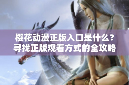 樱花动漫正版入口是什么？寻找正版观看方式的全攻略