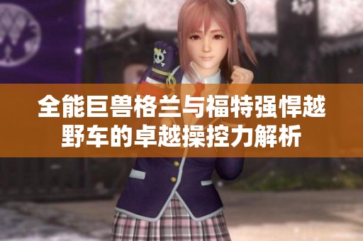 全能巨兽格兰与福特强悍越野车的卓越操控力解析